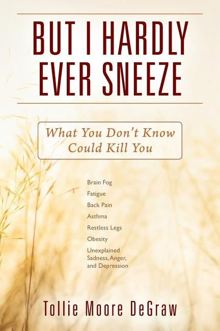 But I Hardly Ever Sneeze: What You Don't Know Could Kill You by Degraw, Tollie Moore