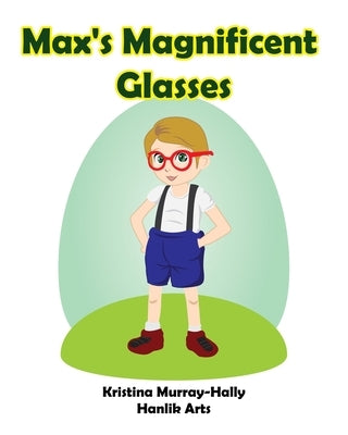 Max's Magnificent Glasses: A children's book about wearing glasses by Murray-Hally, Kristina