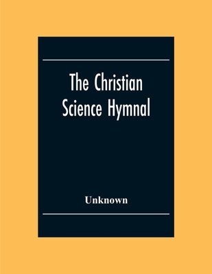 The Christian Science Hymnal: With Seven Hymns Written By The Reverend Mary Baker Eddy by Unknown