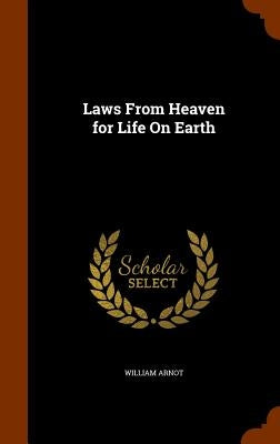 Laws From Heaven for Life On Earth by Arnot, William