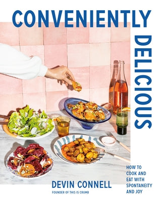 Conveniently Delicious: How to Cook and Eat with Spontaneity and Joy by Connell, Devin