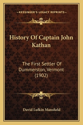 History Of Captain John Kathan: The First Settler Of Dummerston, Vermont (1902) by Mansfield, David Lufkin