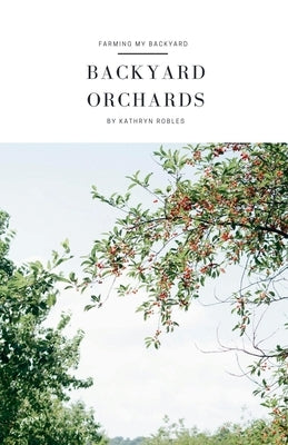 Backyard Orchards by Robles, Kathryn