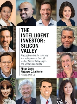 The Intelligent Investor - Silicon Valley: Practical wisdom for investors and entrepreneurs from 50 leading Silicon Valley angels and venture capitali by Le Merle, Matthew C.