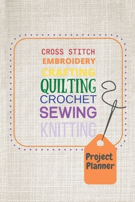 Project Planner: Cross Stitch, Embroidery, Crafting, Quilting, Crochet, Sewing, Knitting by Collier, F. E.