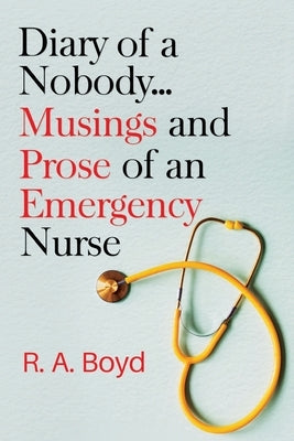 Diary of a Nobody... Musings and Prose of an Emergency Nurse by Boyd, R. a.