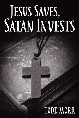 Jesus Saves, Satan Invests by Morr, Todd