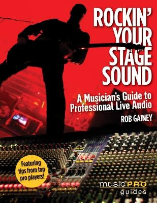 Rockin' Your Stage Sound: A Musician's Guide to Professional Live Audio by Gainey, Rob