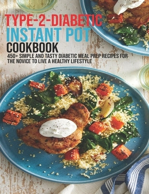 Type-2-Diabetic Instant Pot Cookbook: 450+ Simple and Tasty Diabetic Meal Prep Recipes For The Novice To Live A Healthy Lifestyle by Banks, Jovan A.