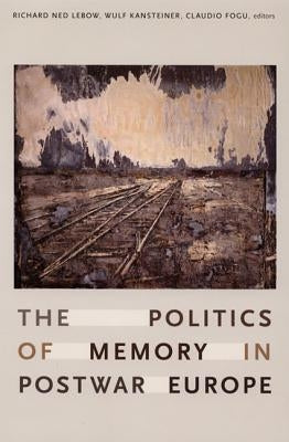 The Politics of Memory in Postwar Europe by LeBow, Richard Ned