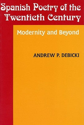 Spanish Poetry of the Twentieth Century: Modernity and Beyond by Debicki, Andrew