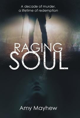 Raging Soul: A Decade of Murder, a Lifetime of Redemption by Mayhew, Amy