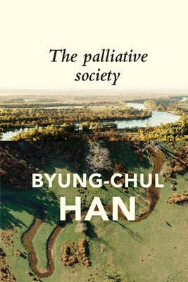 The Palliative Society: Pain Today by Han, Byung-Chul