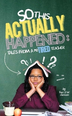 So, This Actually Happened: Tales from a reTIRED Teacher by Jackson, Traci D. W.