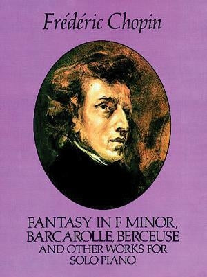 Fantasy in F Minor, Barcarolle, Berceuse and Other Works for Solo Piano by Chopin, Frédéric