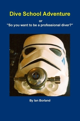 Dive School Adventure - or "So you want to be a professional diver?" by Borland, Ian