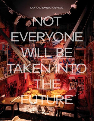 Ilya and Emilia Kabakov: Not Everyone Will Be Taken Into the Future by Bingham, Juliet