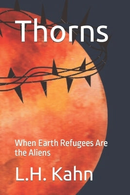 Thorns: When Earth Refugees Are the Aliens by Kahn, L. H.