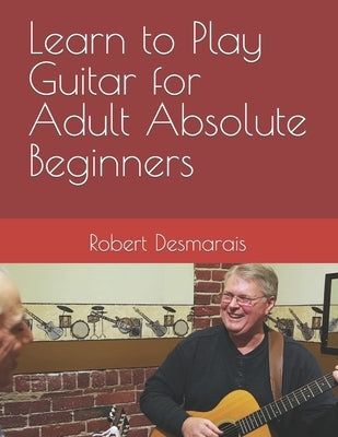 Learn to Play Guitar for Adult Absolute Beginners by Desmarais, Robert a.