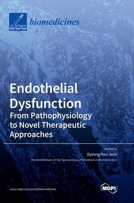 Endothelial Dysfunction: From Pathophysiology to Novel Therapeutic Approaches: From Pathophysiology to Novel Therapeutic Approaches by Hwa Jeon, Byeong