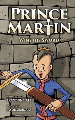 Prince Martin Wins His Sword: A Classic Tale About a Boy Who Discovers the True Meaning of Courage, Grit, and Friendship by Hale, Brandon