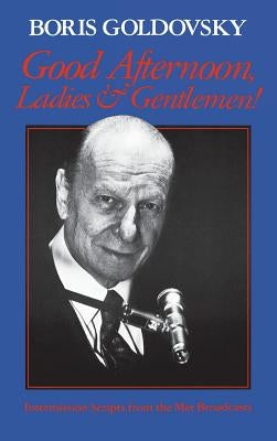 Good Afternoon, Ladies and Gentlemen!: Intermission Scripts from the Met Broadcasts by Goldovsky, Boris