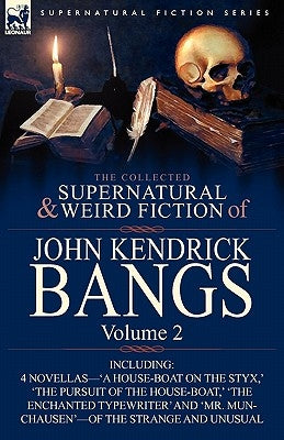 The Collected Supernatural and Weird Fiction of John Kendrick Bangs: Volume 2-Including 'a House-Boat on the Styx, ' and Three Other Novellas of the S by Bangs, John Kendrick