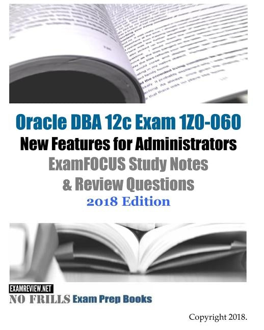 Oracle DBA 12c Exam 1Z0-060 New Features for Administrators ExamFOCUS Study Notes & Review Questions 2018 Edition by Examreview