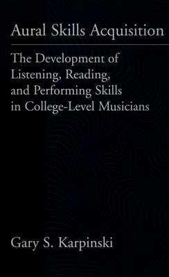 Aural Skills Acquisition: The Development of Listening, Reading, and Performing Skills in College-Level Musicians by Karpinski, Gary S.