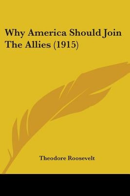 Why America Should Join The Allies (1915) by Roosevelt, Theodore