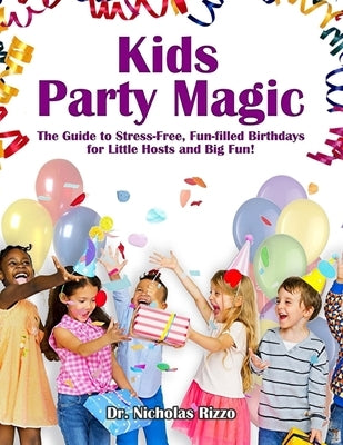 Kids Party Magic: The Guide to Stress-Free, Fun-Filled Birthdays for Little Hosts and Big Fun! by Rizzo, Nicholas