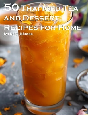 50 Thai Iced Tea and Dessert Recipes for Home by Johnson, Kelly