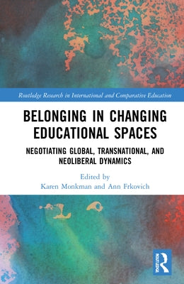 Belonging in Changing Educational Spaces: Negotiating Global, Transnational, and Neoliberal Dynamics by Monkman, Karen