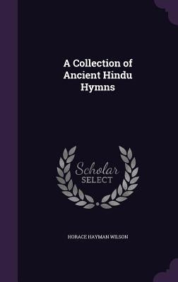 A Collection of Ancient Hindu Hymns by Wilson, Horace Hayman