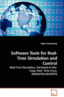 Software Tools for Real-Time Simulation and Control - Real-Time Simulation, Hardware-In-the-Loop, Real- Time Linux, Matlab/Simulink/RTAI by Sankarayogi, Raghu