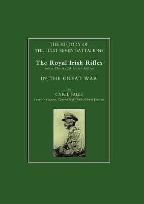 History of the First Seven Battalions: The Royal Irish Rifles (Now the Royal Ulster Rifles) in the Great War by Cyril Falls, Formerly Captain