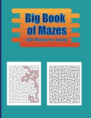 Big Book of Mazes . 150 Mazes for Adults: Stress Relief and Relaxation book . Easy to Hard Mazes Book . by Creation, Rakibul