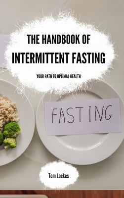 The Handbook of Intermittent Fasting: Your Path to Optimal Health by Lockes, Tom