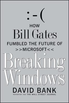 Breaking Windows: How Bill Gates Fumbled the Future of Microsoft by Bank, David