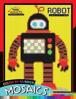 Robot Pixel Mosaics Coloring Books: Color by Number for Adults Stress Relieving Design Puzzle Quest by Rocket Publishing