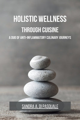 Holistic Wellness Through Cuisine: A Duo of Anti-Inflammatory Culinary Journeys by Pasquale, Sandra A. Di