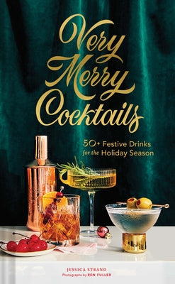 Very Merry Cocktails: 50+ Festive Drinks for the Holiday Season by Strand, Jessica