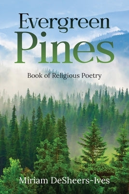 Evergreen Pines: Book of Religious Poetry by Desheers-Ives, Miriam