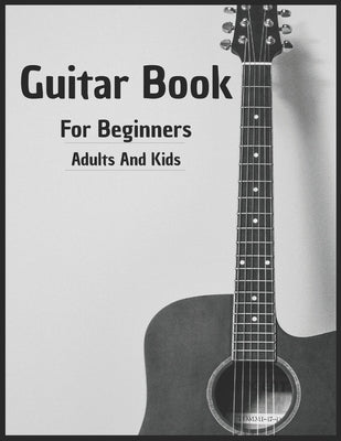 Guitar Book For Beginners Adults And Kids: 70 Pages Learning You more than 15 Method To Play Guitar As Professionals by Guitkol, Rogregok