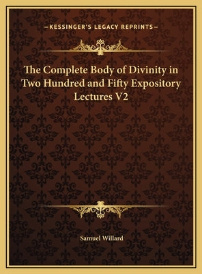 The Complete Body of Divinity in Two Hundred and Fifty Expository Lectures V2 by Willard, Samuel