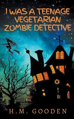 I was a Teenage Vegetarian Zombie Detective by Gooden, H. M.