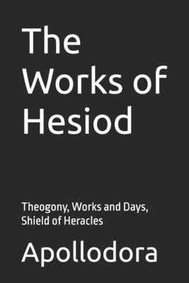 The Works of Hesiod: Theogony, Works and Days, Shield of Heracles by Apollodora