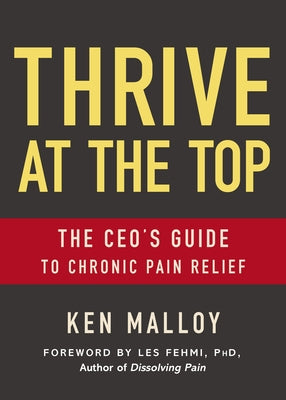 Thrive at the Top: The Ceo's Guide to Chronic Pain Relief by Malloy, Ken