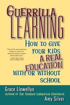 Guerrilla Learning: How to Give Your Kids a Real Education with or Without School by Llewellyn, Grace