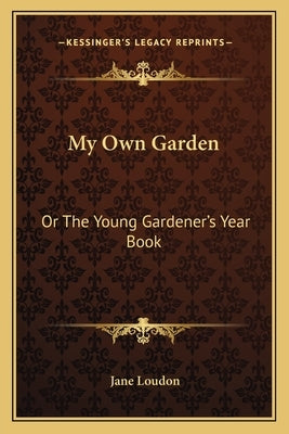 My Own Garden: Or the Young Gardener's Year Book by Loudon, Jane